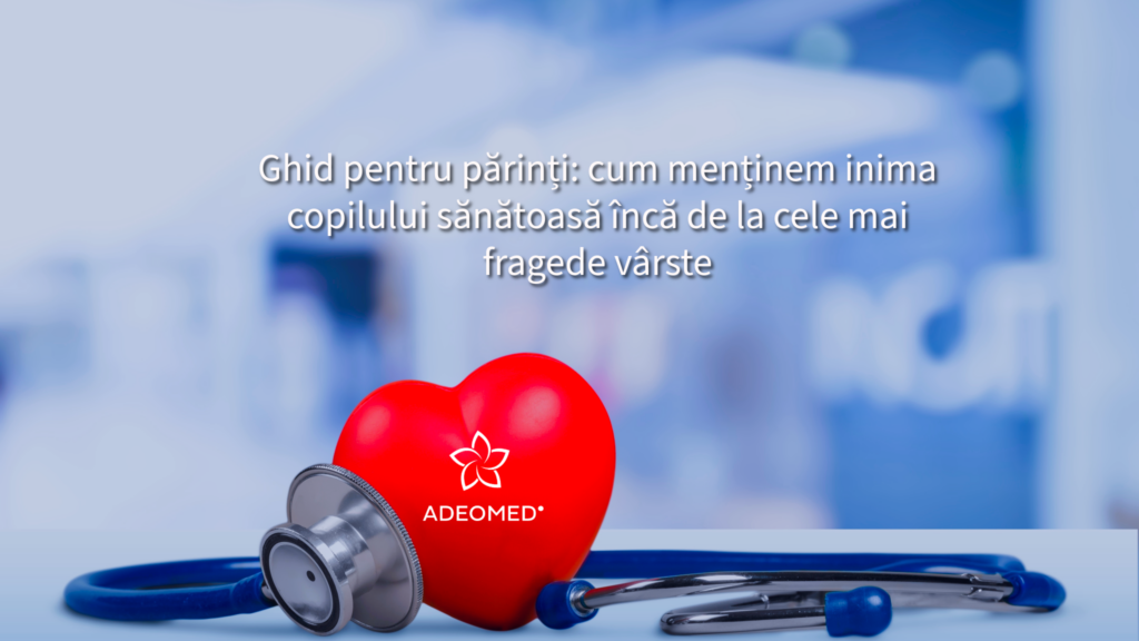 Ghid pentru părinți: cum menținem inima copilului sănătoasă încă de la cele mai fragede vârste