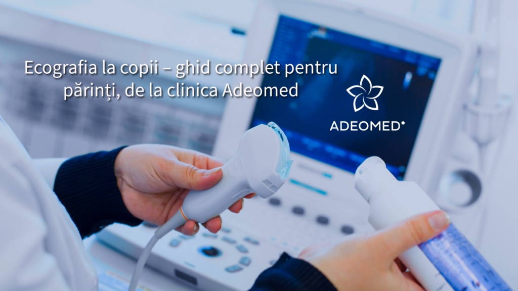 Ecografia la copii – ghid complet pentru părinți, de la clinica Adeomed